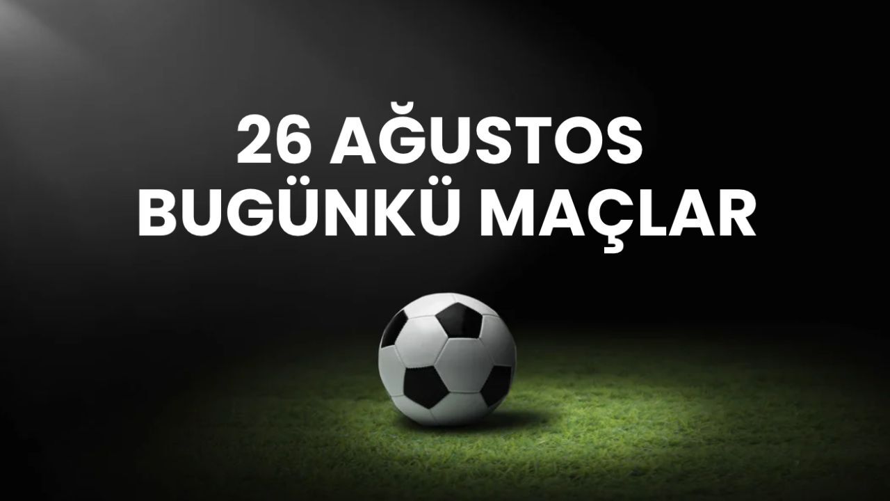 Bugün maç var mı, kimin maçı var? 26 Ağustos bugünkü maçlar takvimi