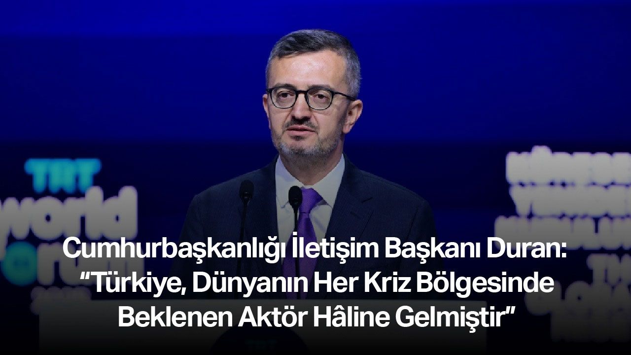 Cumhurbaşkanlığı İletişim Başkanı Duran: “Türkiye, dünyanın her kriz bölgesinde beklenen aktör hâline gelmiştir”
